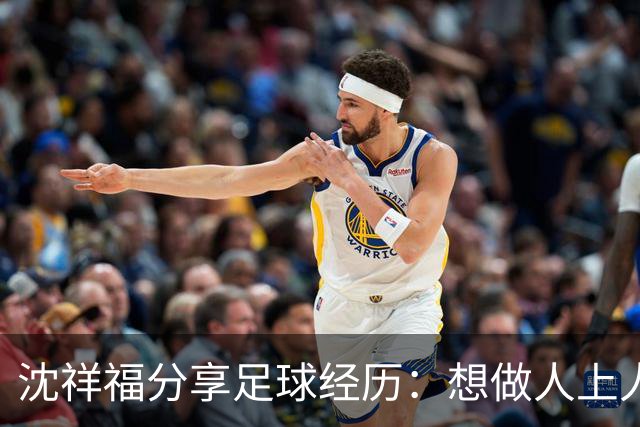 沈祥福分享足球经历：想做人上人先吃苦中苦！足球没有捷径！